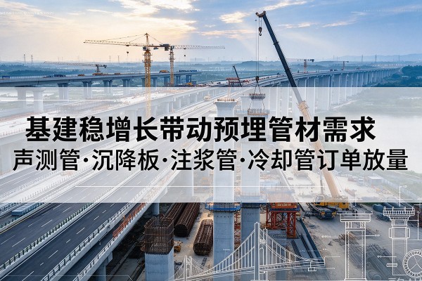 万荣基建稳增长带动预埋监测管材需求,声测管、沉降板、注浆管订单持续放量